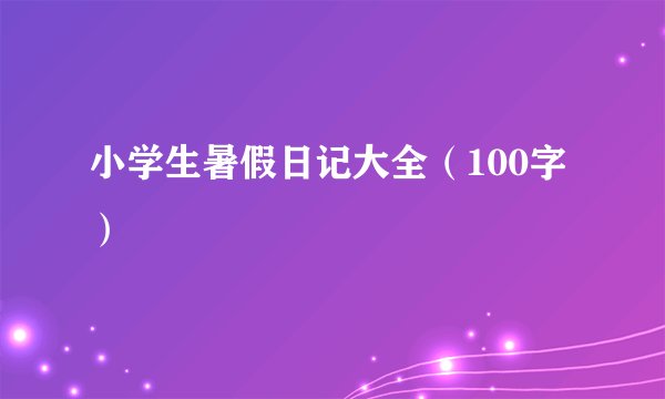 小学生暑假日记大全（100字）