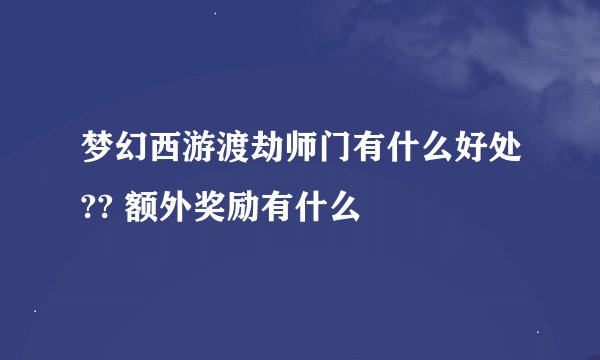 梦幻西游渡劫师门有什么好处?? 额外奖励有什么