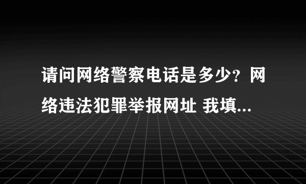 请问网络警察电话是多少？网络违法犯罪举报网址 我填写资料没有回复呢