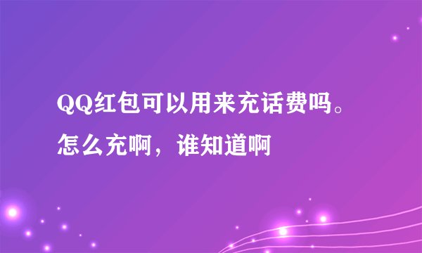 QQ红包可以用来充话费吗。怎么充啊，谁知道啊