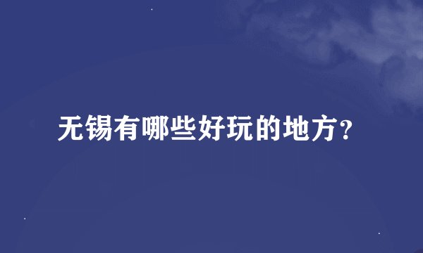 无锡有哪些好玩的地方？