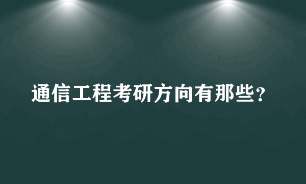 通信工程考研方向有那些？