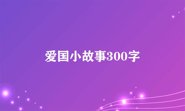 爱国小故事300字