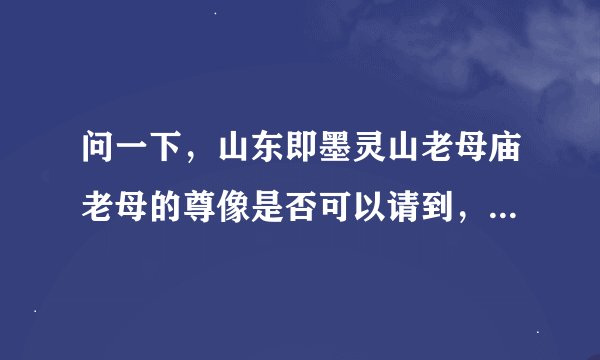 问一下，山东即墨灵山老母庙老母的尊像是否可以请到，老母是佛教还是道教
