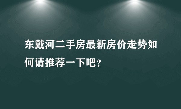 东戴河二手房最新房价走势如何请推荐一下吧？