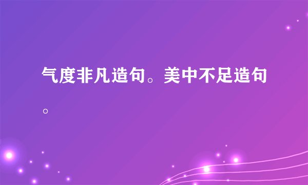 气度非凡造句。美中不足造句。