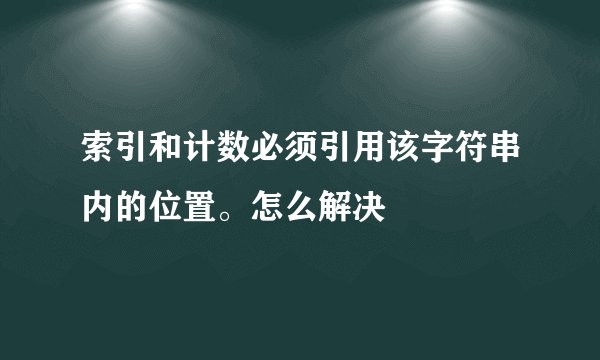 索引和计数必须引用该字符串内的位置。怎么解决