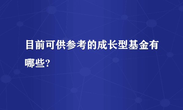 目前可供参考的成长型基金有哪些?