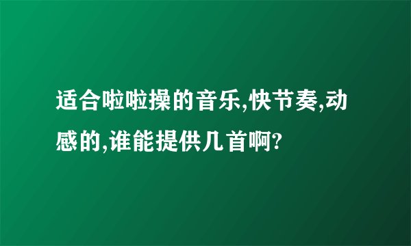 适合啦啦操的音乐,快节奏,动感的,谁能提供几首啊?
