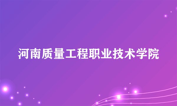 河南质量工程职业技术学院