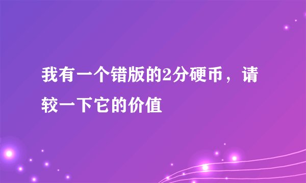 我有一个错版的2分硬币，请较一下它的价值