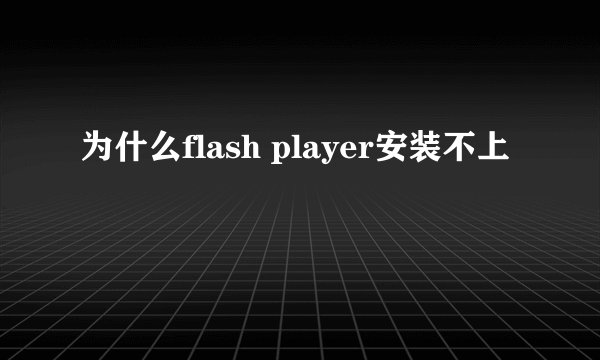 为什么flash player安装不上