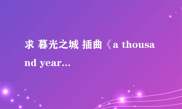 求 暮光之城 插曲《a thousand years》的mp3~！