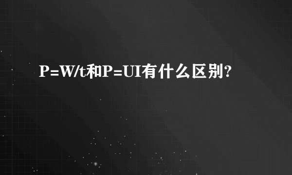 P=W/t和P=UI有什么区别?