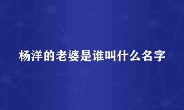 杨洋的老婆是谁叫什么名字