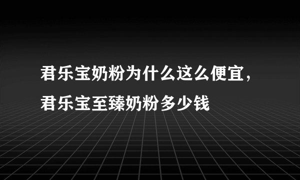 君乐宝奶粉为什么这么便宜，君乐宝至臻奶粉多少钱