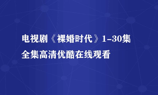 电视剧《裸婚时代》1-30集全集高清优酷在线观看