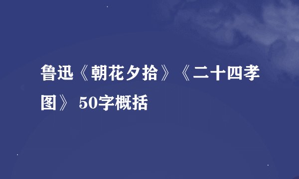 鲁迅《朝花夕拾》《二十四孝图》 50字概括