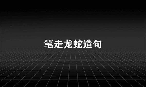 笔走龙蛇造句