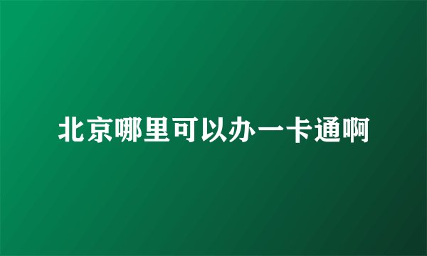 北京哪里可以办一卡通啊