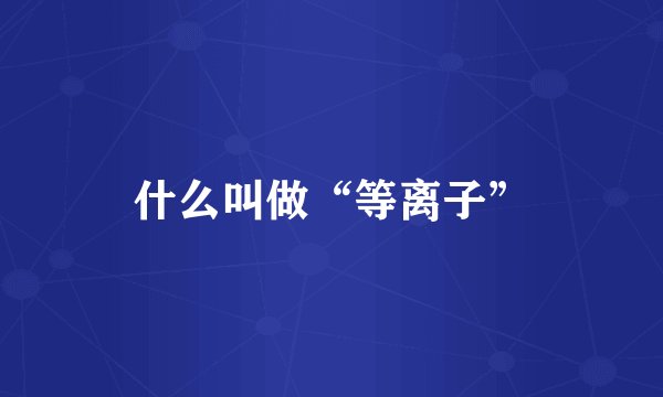 什么叫做“等离子”
