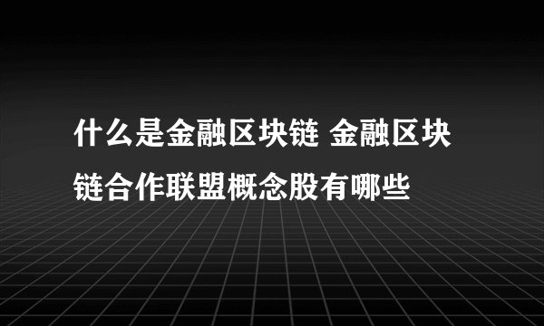 什么是金融区块链 金融区块链合作联盟概念股有哪些
