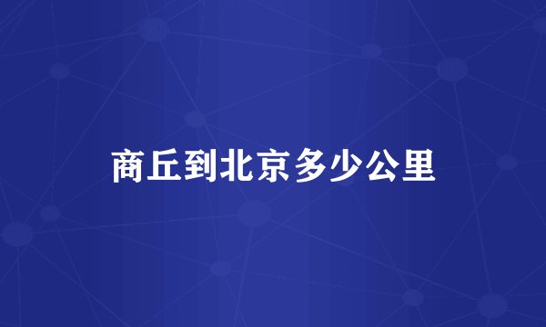 商丘到北京多少公里