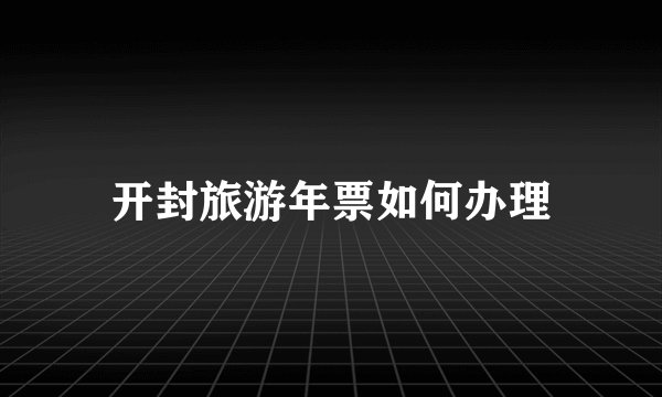 开封旅游年票如何办理
