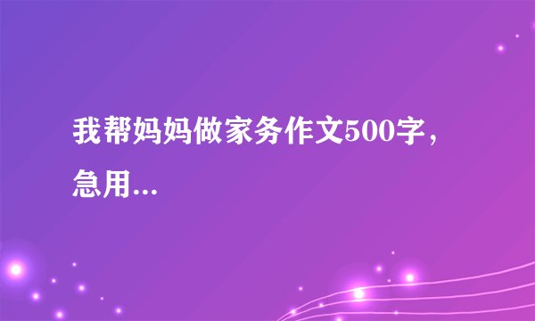 我帮妈妈做家务作文500字，急用...