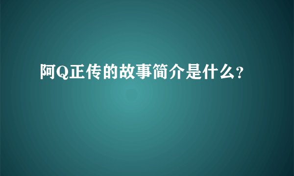阿Q正传的故事简介是什么？