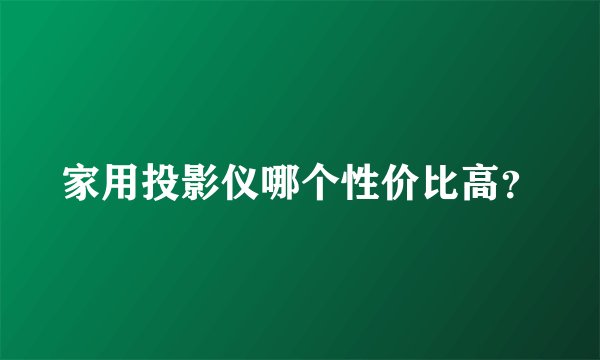 家用投影仪哪个性价比高？