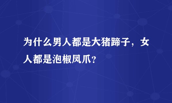 为什么男人都是大猪蹄子，女人都是泡椒凤爪？