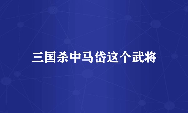 三国杀中马岱这个武将