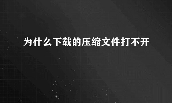 为什么下载的压缩文件打不开