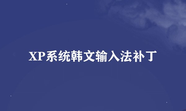 XP系统韩文输入法补丁