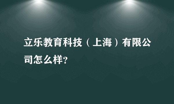 立乐教育科技（上海）有限公司怎么样？