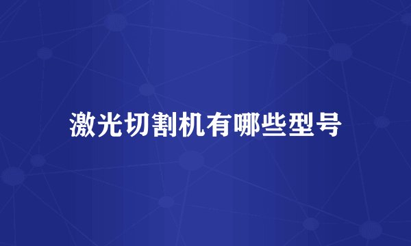 激光切割机有哪些型号
