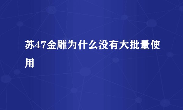苏47金雕为什么没有大批量使用