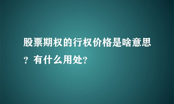 股票期权的行权价格是啥意思？有什么用处？