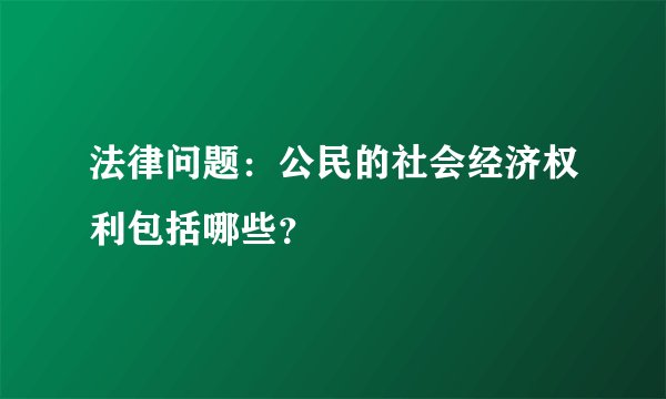 法律问题：公民的社会经济权利包括哪些？