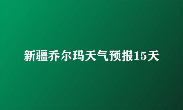 新疆乔尔玛天气预报15天