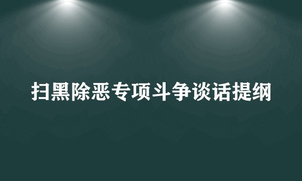 扫黑除恶专项斗争谈话提纲