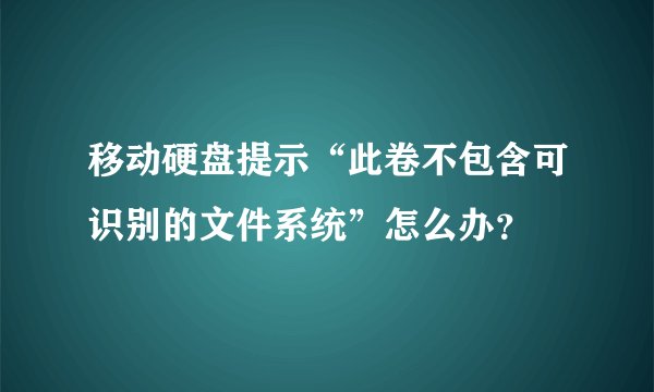移动硬盘提示“此卷不包含可识别的文件系统”怎么办？