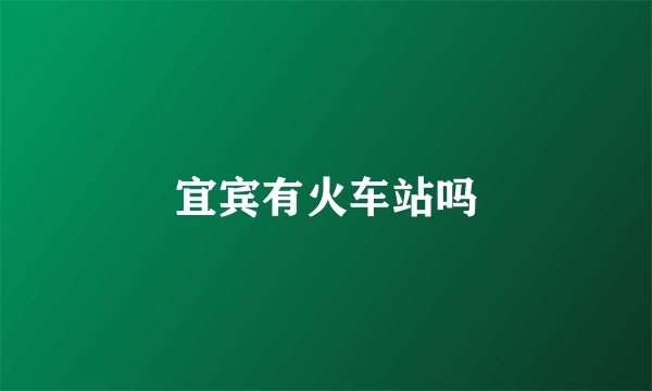 宜宾有火车站吗