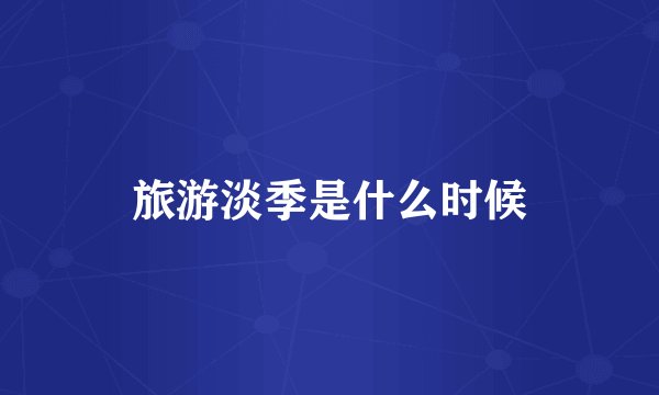 旅游淡季是什么时候