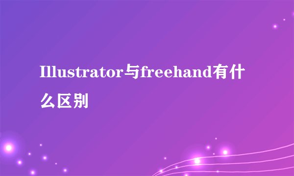 Illustrator与freehand有什么区别