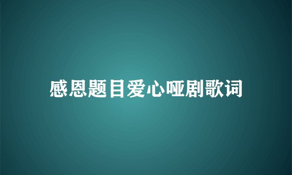 感恩题目爱心哑剧歌词