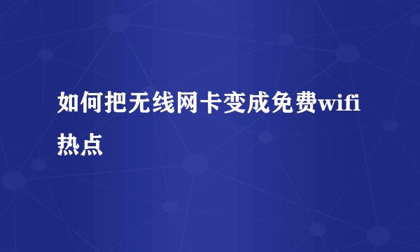 如何把无线网卡变成免费wifi热点