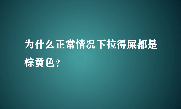 为什么正常情况下拉得屎都是棕黄色？