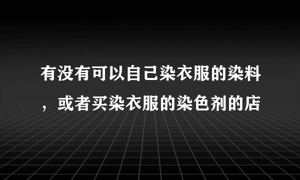 有没有可以自己染衣服的染料，或者买染衣服的染色剂的店